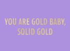 you are gold baby solid gold